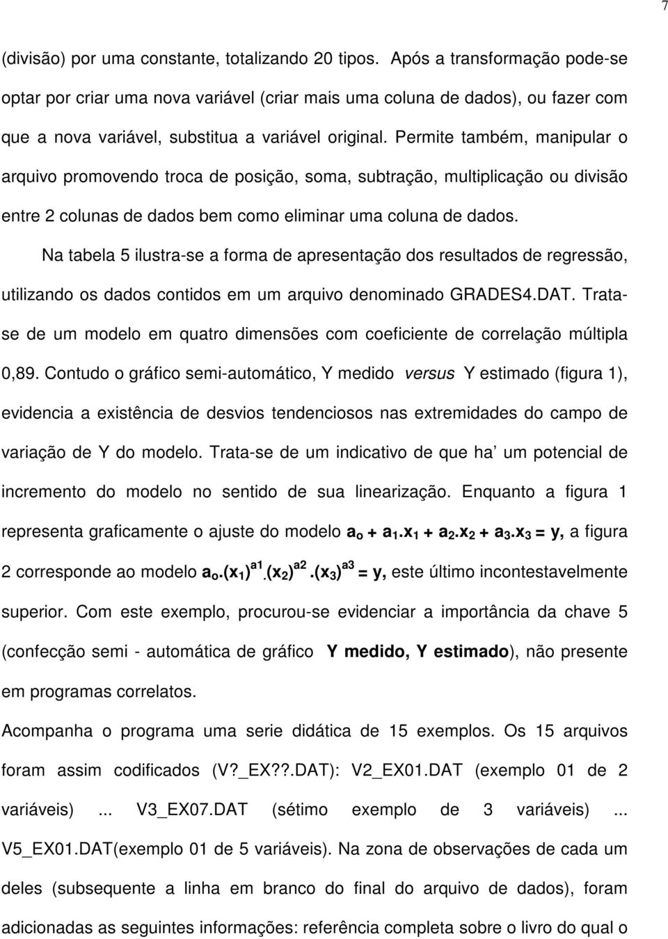 Permite também, manipular o arquivo promovendo troca de posição, soma, subtração, multiplicação ou divisão entre 2 colunas de dados bem como eliminar uma coluna de dados.