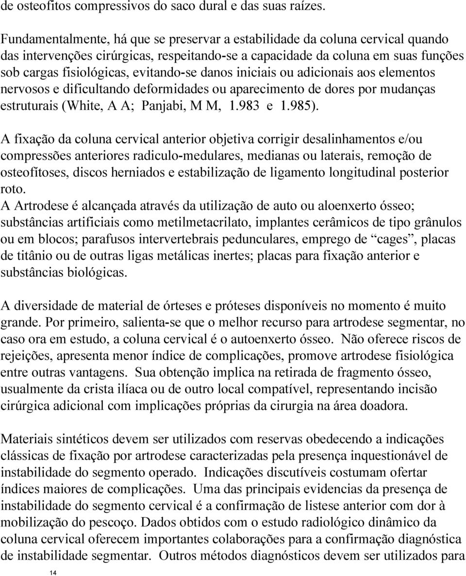 danos iniciais ou adicionais aos elementos nervosos e dificultando deformidades ou aparecimento de dores por mudanças estruturais (White, A A; Panjabi, M M, 1.983 e 1.985).