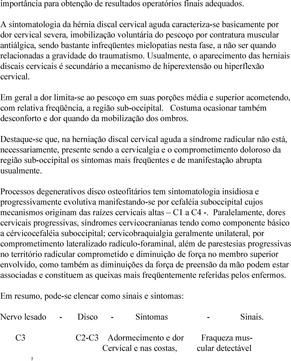 mielopatias nesta fase, a não ser quando relacionadas a gravidade do traumatismo.