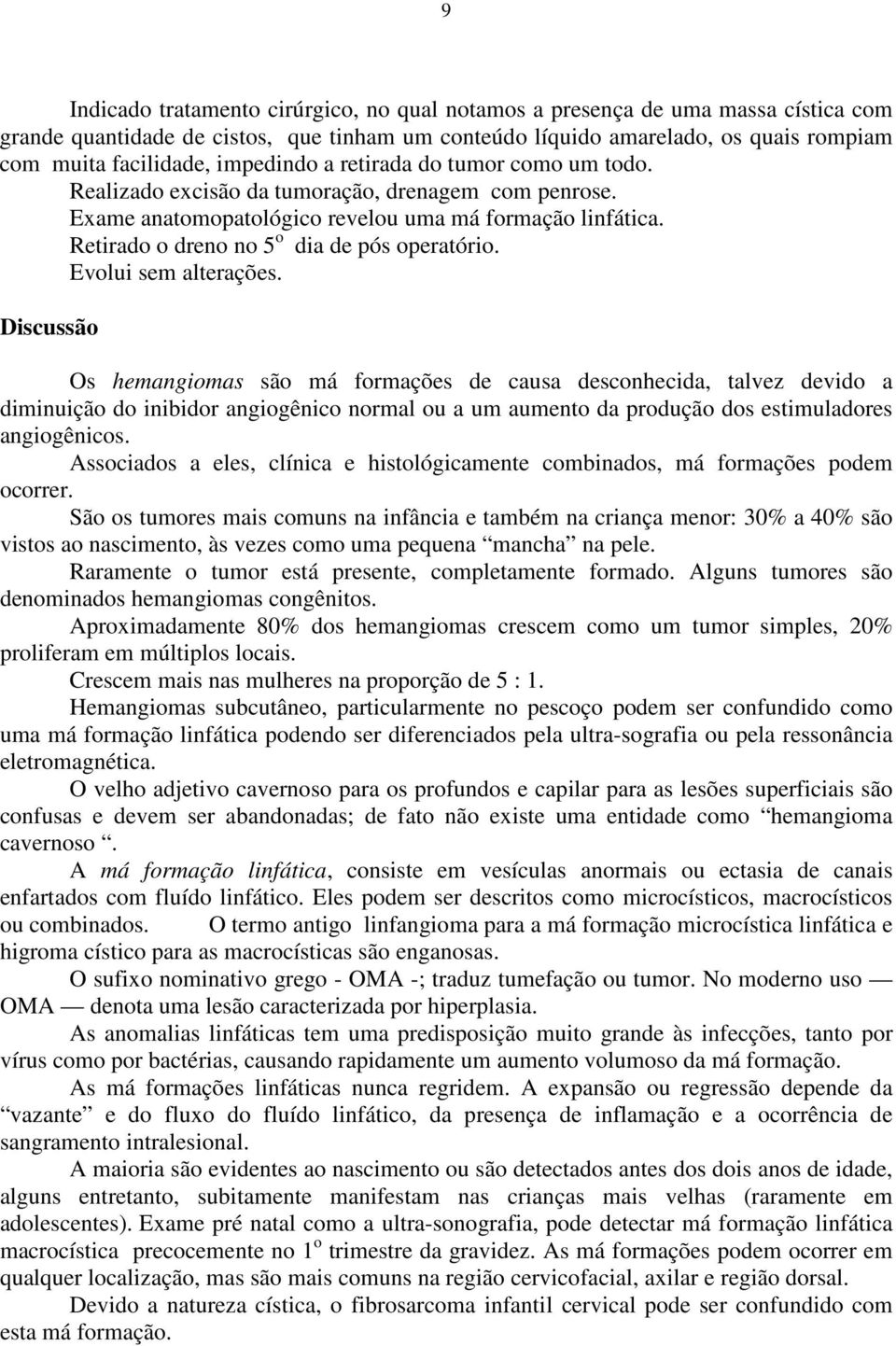 Retirado o dreno no 5 o dia de pós operatório. Evolui sem alterações.