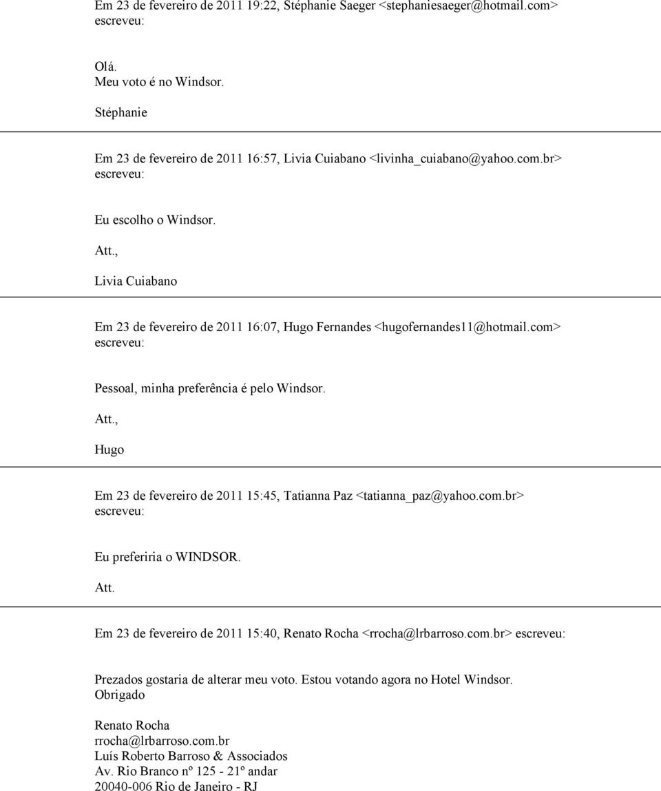 com.br> Eu preferiria o WINDSOR. Att. Em 23 de fevereiro de 2011 15:40, Renato Rocha <rrocha@lrbarroso.com.br> Prezados gostaria de alterar meu voto. Estou votando agora no Hotel Windsor.