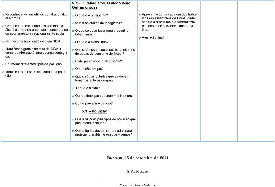 O alcoolismo. Outras drogas o O que é o tabagismo? o Quais os efeitos do tabagismo? o O que se deve fazer para prevenir o tabagismo? o O que é o alcoolismo?