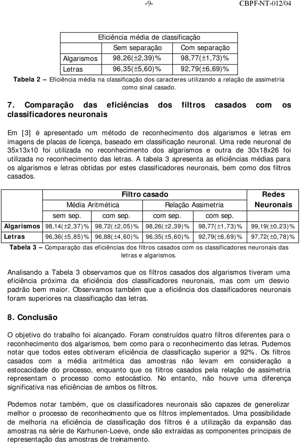 Comparação das eficiências dos filtros casados com os classificadores neuronais Em [3] é apresentado um método de reconhecimento dos algarismos e letras em imagens de placas de licença, baseado em