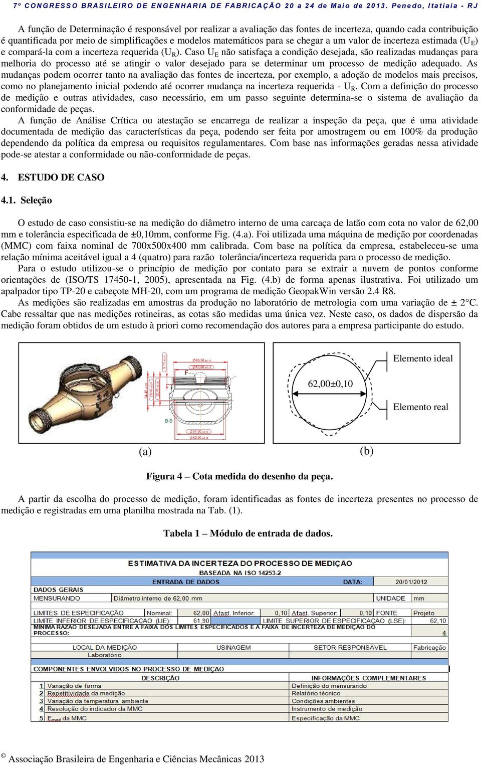 Caso U E não satisfaça a condição desejada, são realizadas mudanças para melhoria do processo até se atingir o valor desejado para se determinar um processo de medição adequado.