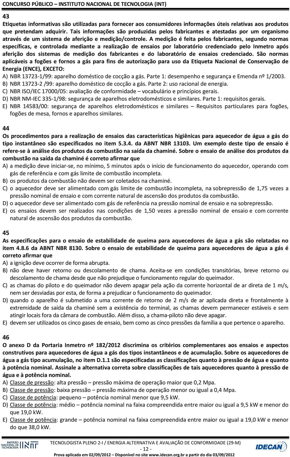 A medição é feita pelos fabricantes, segundo normas específicas, e controlada mediante a realização de ensaios por laboratório credenciado pelo Inmetro após aferição dos sistemas de medição dos