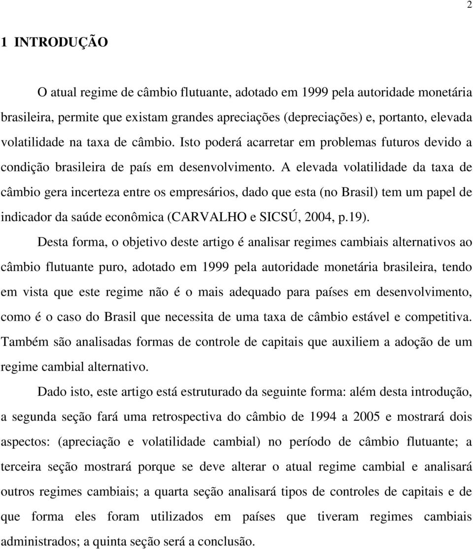 A elevada volatilidade da taxa de câmbio gera incerteza entre os empresários, dado que esta (no Brasil) tem um papel de indicador da saúde econômica (CARVALHO e SICSÚ, 2004, p.19).