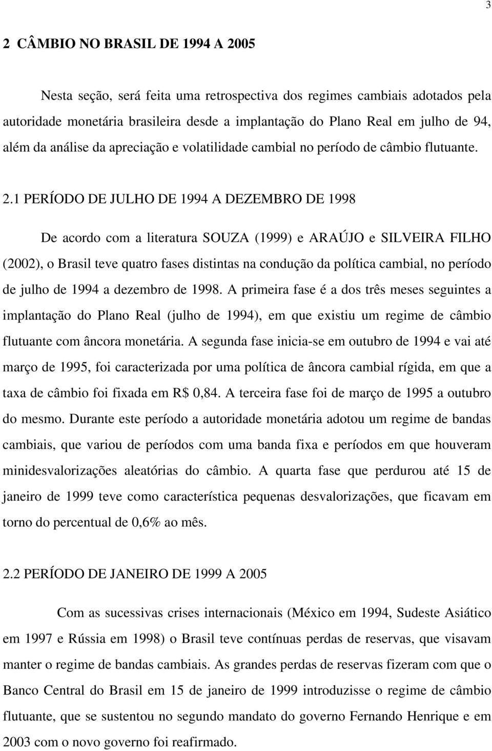 1 PERÍODO DE JULHO DE 1994 A DEZEMBRO DE 1998 De acordo com a literatura SOUZA (1999) e ARAÚJO e SILVEIRA FILHO (2002), o Brasil teve quatro fases distintas na condução da política cambial, no