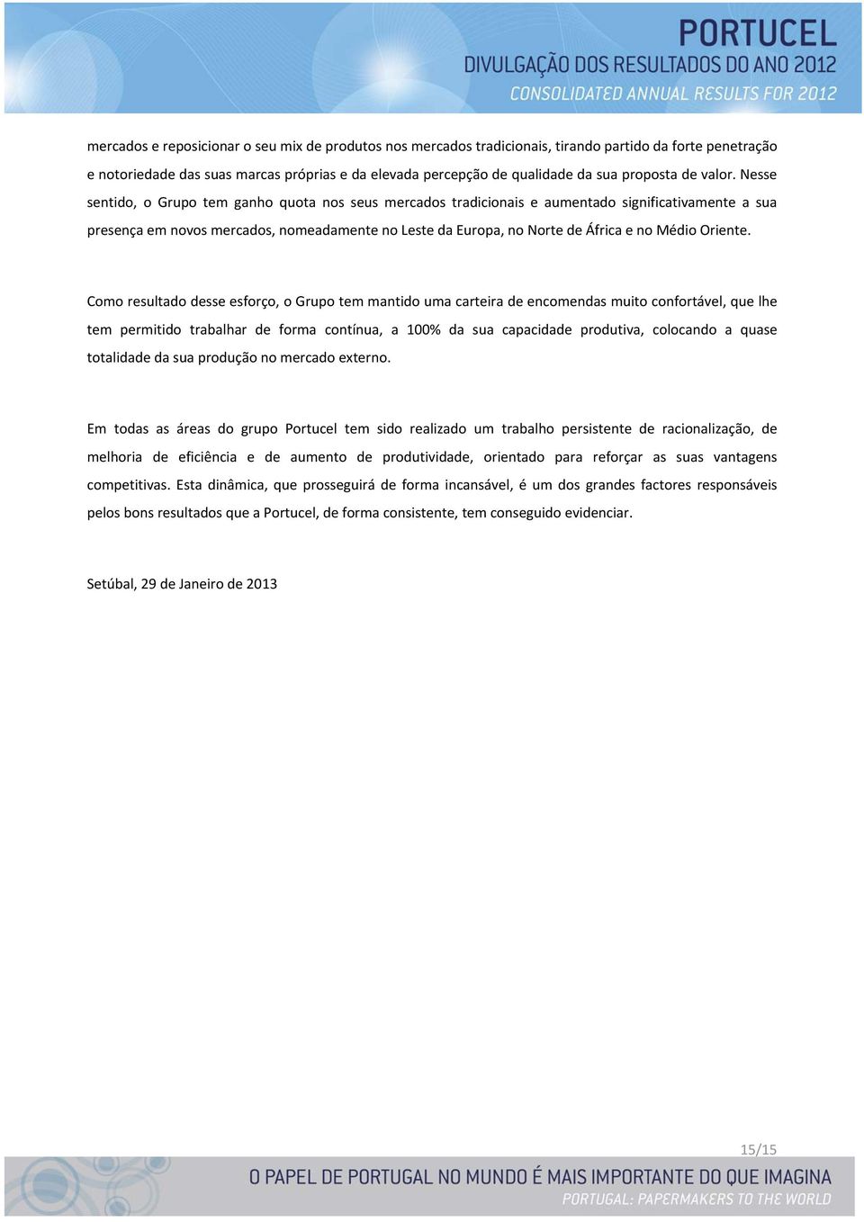 Nesse sentido, o Grupo tem ganho quota nos seus mercados tradicionais e aumentado significativamente a sua presença em novos mercados, nomeadamente no Leste da Europa, no Norte de África e no Médio