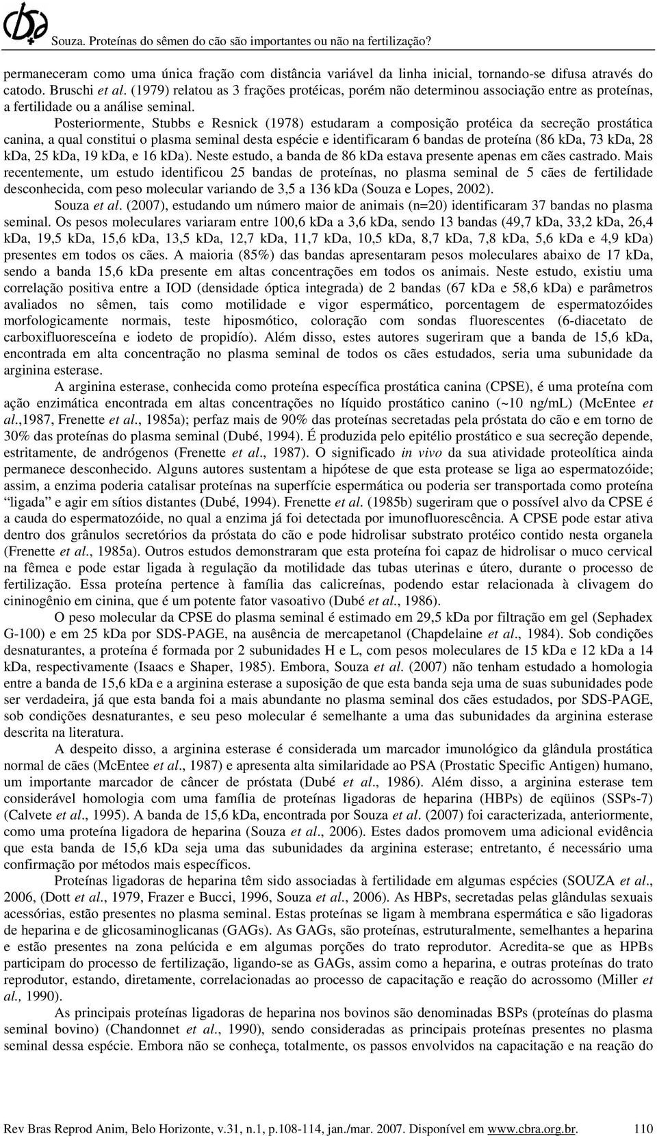 Posteriormente, Stubbs e Resnick (1978) estudaram a composição protéica da secreção prostática canina, a qual constitui o plasma seminal desta espécie e identificaram 6 bandas de proteína (86 kda, 73