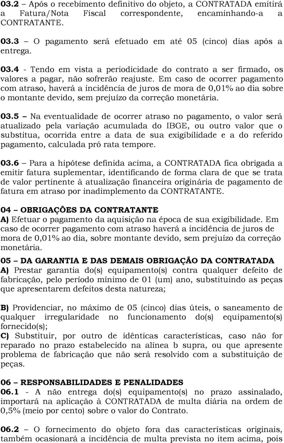 Em caso de ocorrer pagamento com atraso, haverá a incidência de juros de mora de 0,01% ao dia sobre o montante devido, sem prejuízo da correção monetária. 03.