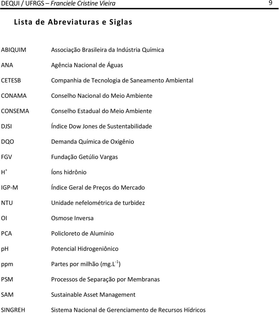 Sustentabilidade Demanda Química de Oxigênio Fundação Getúlio Vargas Íons hidrônio Índice Geral de Preços do Mercado Unidade nefelométrica de turbidez Osmose Inversa Policloreto de