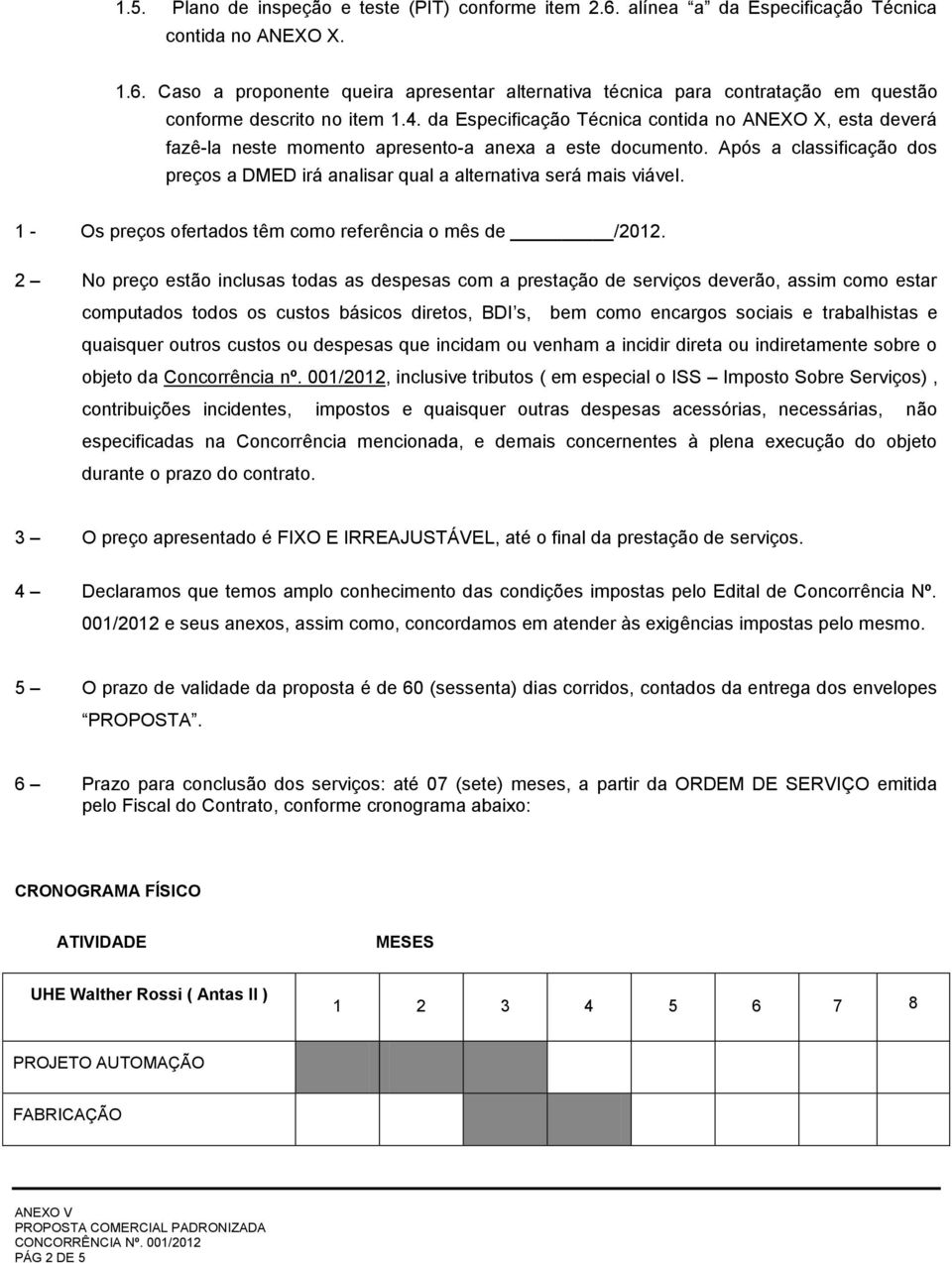 Após a classificação dos preços a DMED irá analisar qual a alternativa será mais viável. 1 - Os preços ofertados têm como referência o mês de /2012.