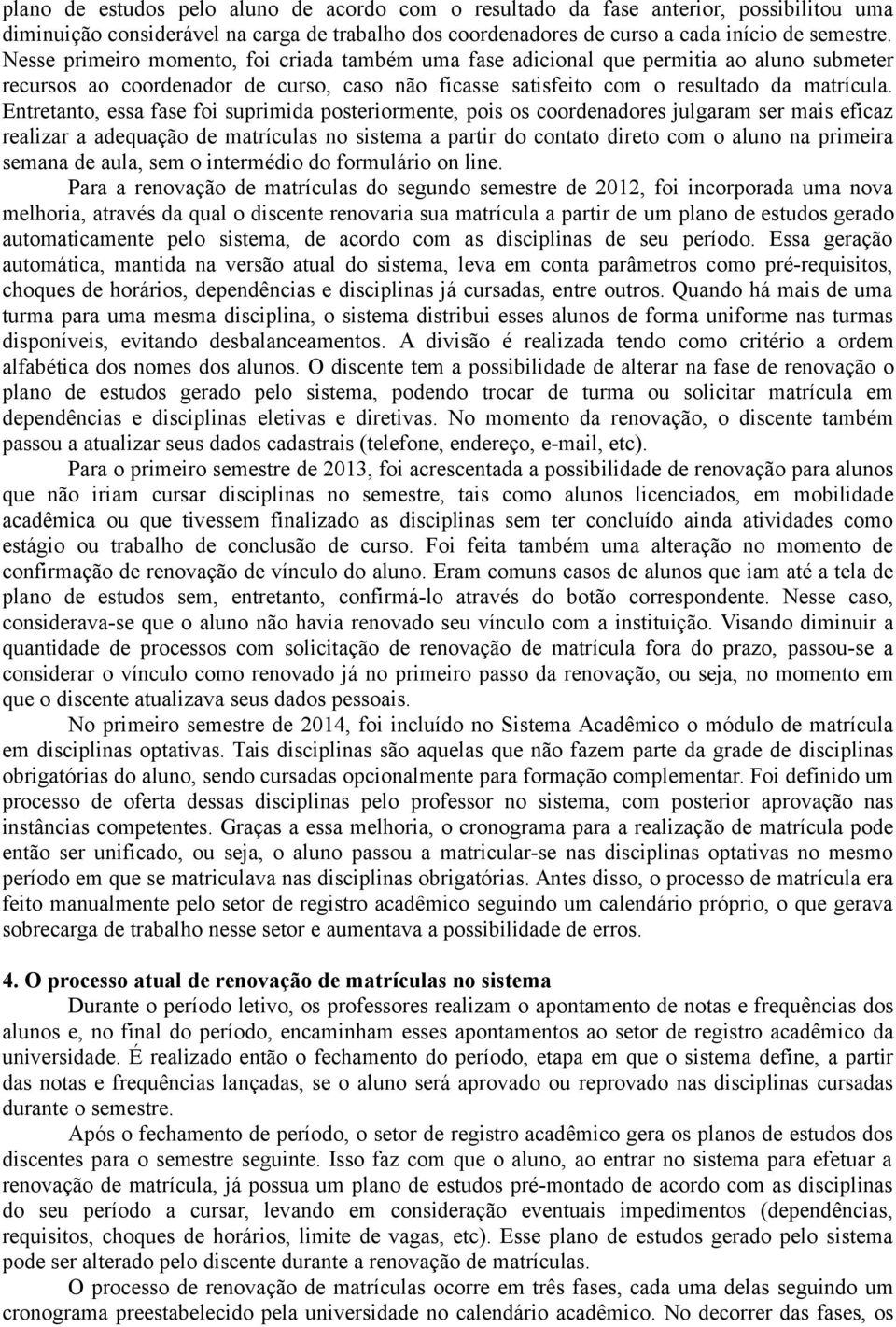 Entretanto, essa fase foi suprimida posteriormente, pois os coordenadores julgaram ser mais eficaz realizar a adequação de matrículas no sistema a partir do contato direto com o aluno na primeira