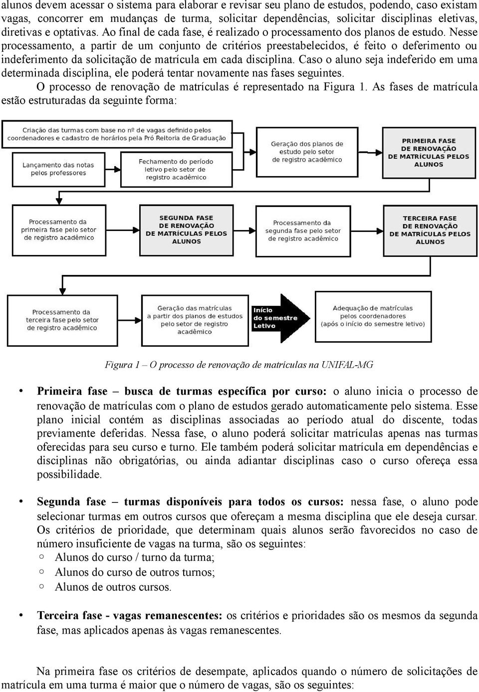 Nesse processamento, a partir de um conjunto de critérios preestabelecidos, é feito o deferimento ou indeferimento da solicitação de matrícula em cada disciplina.