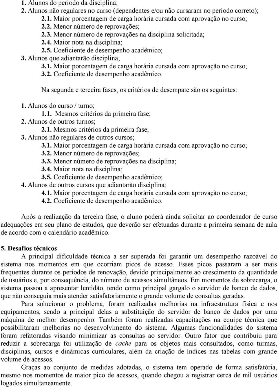 Maior porcentagem de carga horária cursada com aprovação no curso; 3.2. Coeficiente de desempenho acadêmico. Na segunda e terceira fases, os critérios de desempate são os seguintes: 1.