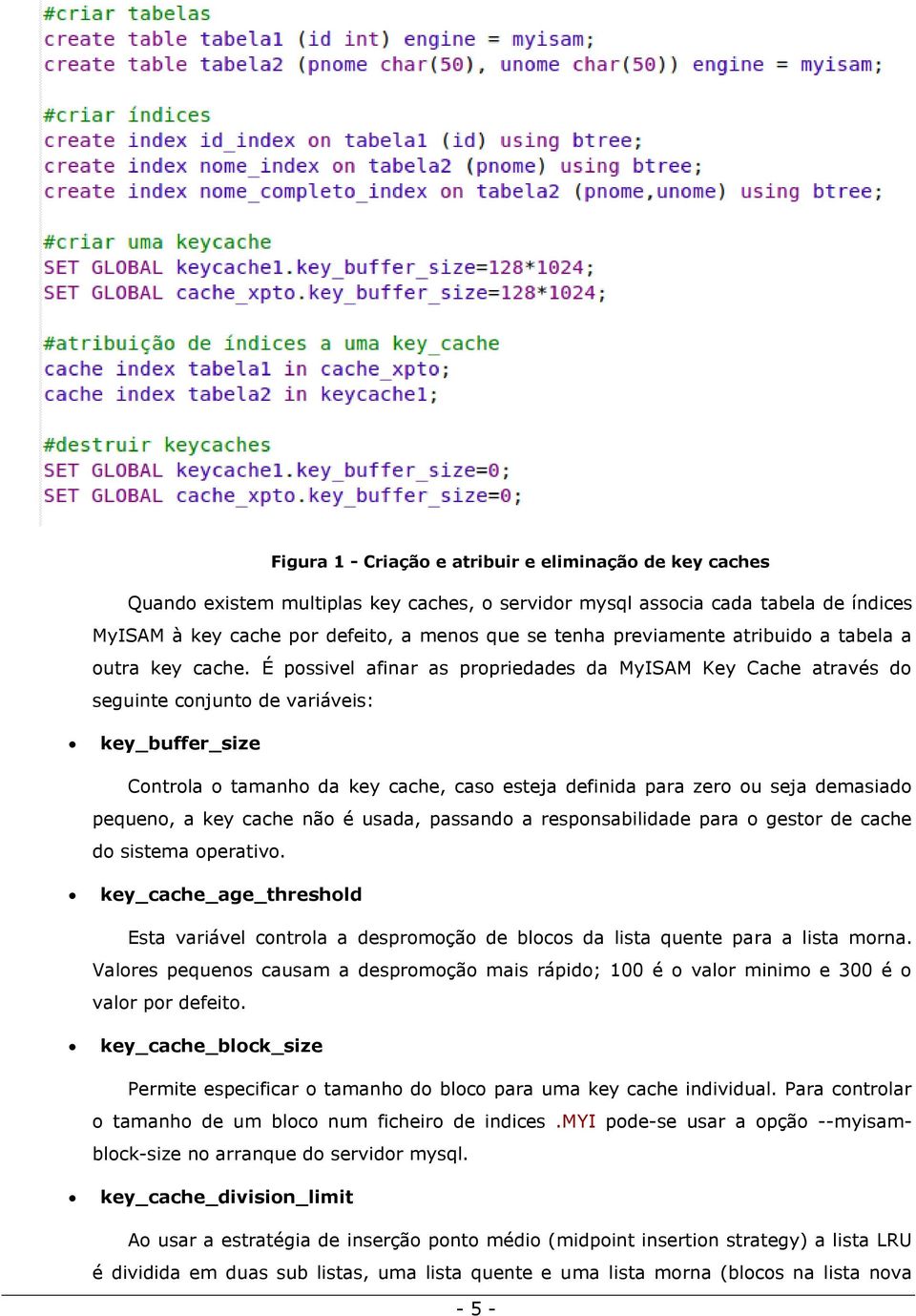 É possivel afinar as propriedades da MyISAM Key Cache através do seguinte conjunto de variáveis: key_buffer_size Controla o tamanho da key cache, caso esteja definida para zero ou seja demasiado