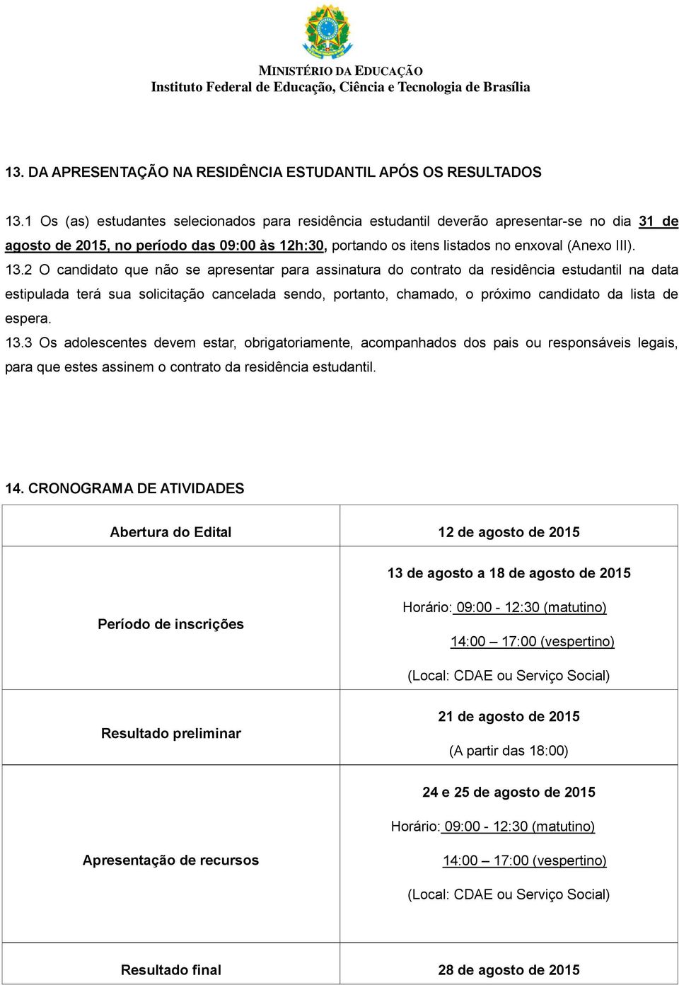 2 O candidato que não se apresentar para assinatura do contrato da residência estudantil na data estipulada terá sua solicitação cancelada sendo, portanto, chamado, o próximo candidato da lista de