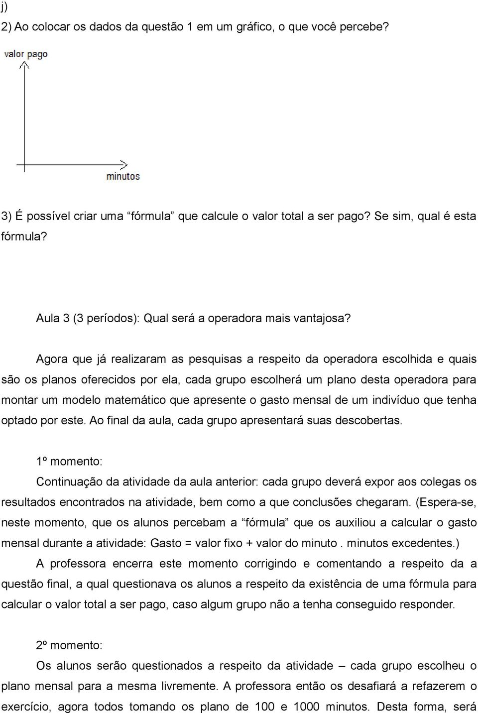 Agora que já realizaram as pesquisas a respeito da operadora escolhida e quais são os planos oferecidos por ela, cada grupo escolherá um plano desta operadora para montar um modelo matemático que