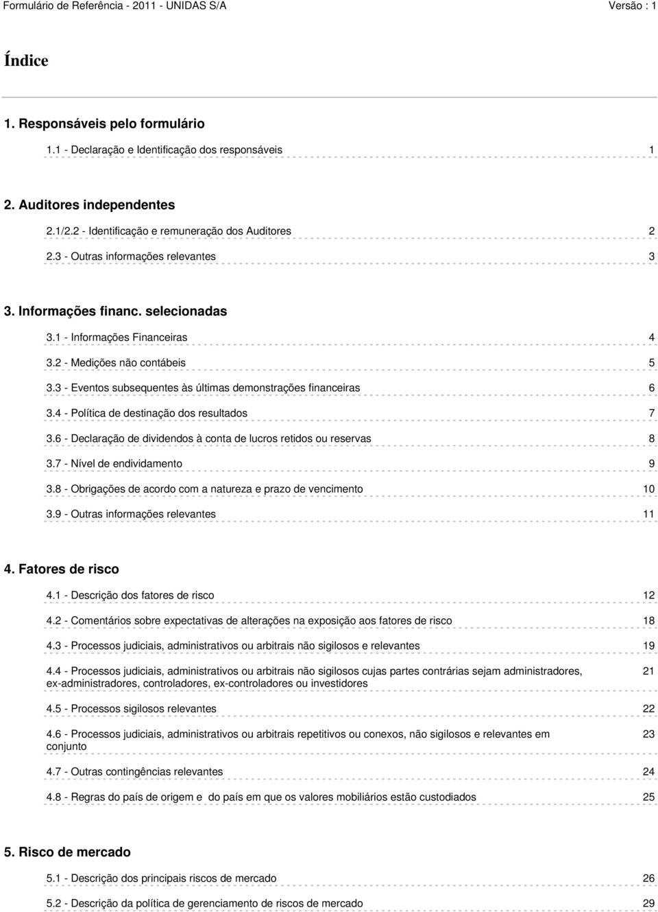 3 - Eventos subsequentes às últimas demonstrações financeiras 6 3.4 - Política de destinação dos resultados 7 3.6 - Declaração de dividendos à conta de lucros retidos ou reservas 8 3.