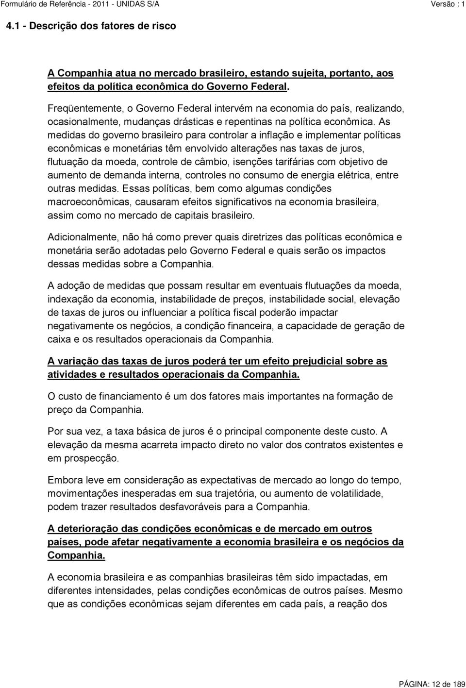 As medidas do governo brasileiro para controlar a inflação e implementar políticas econômicas e monetárias têm envolvido alterações nas taxas de juros, flutuação da moeda, controle de câmbio,