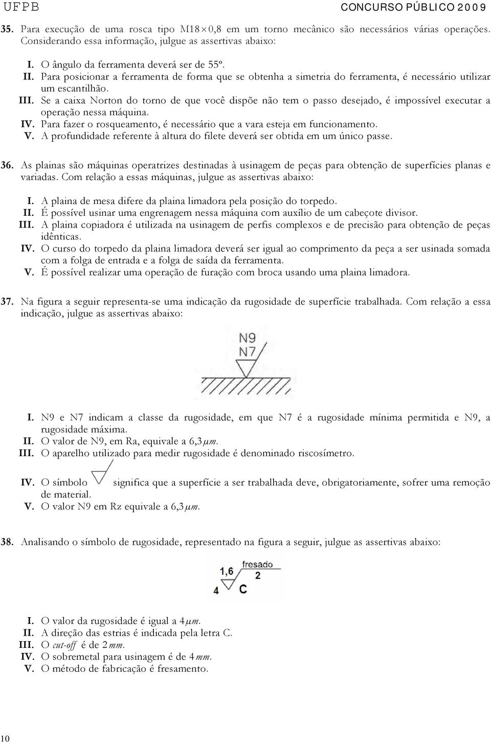 Se a caixa Norton do torno de que você dispõe não tem o passo desejado, é impossível executar a operação nessa máquina. IV. Para fazer o rosqueamento, é necessário que a vara esteja em funcionamento.