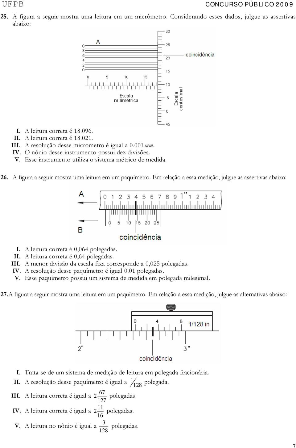 A figura a seguir mostra uma leitura em um paquímetro. Em relação a essa medição, julgue as assertivas abaixo: I. A leitura correta é 0,064 polegadas. II. A leitura correta é 0,64 polegadas. III.