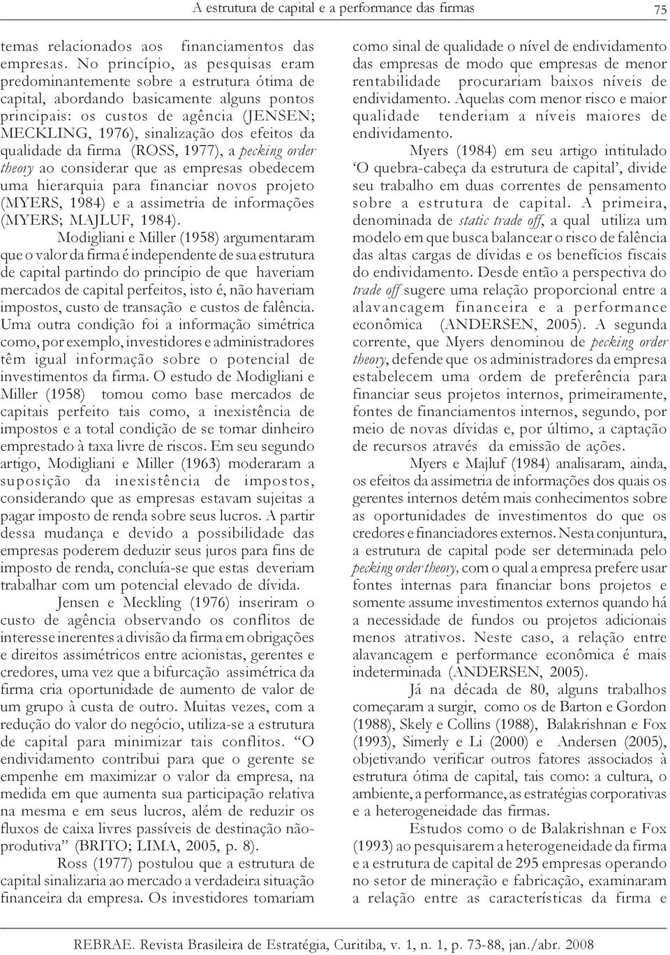 efeitos da qualidade da firma (ROSS, 1977), a pecking order theory ao considerar que as empresas obedecem uma hierarquia para financiar novos projeto (MYERS, 1984) e a assimetria de informações