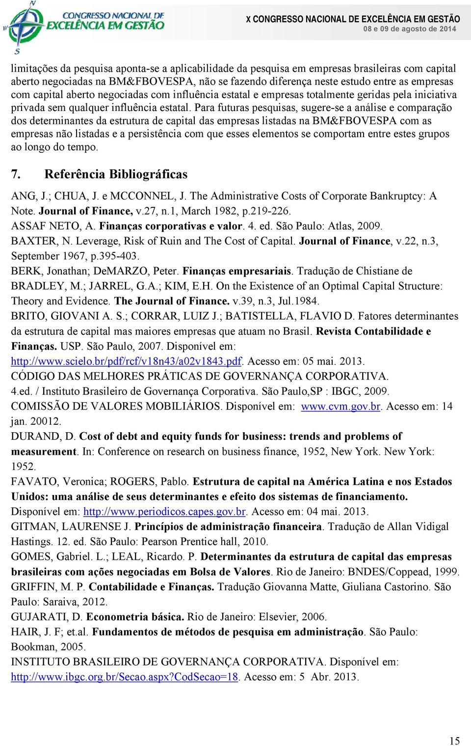 Para futuras pesquisas, sugere-se a análise e comparação dos determinantes da estrutura de capital das empresas listadas na BM&FBOVESPA com as empresas não listadas e a persistência com que esses