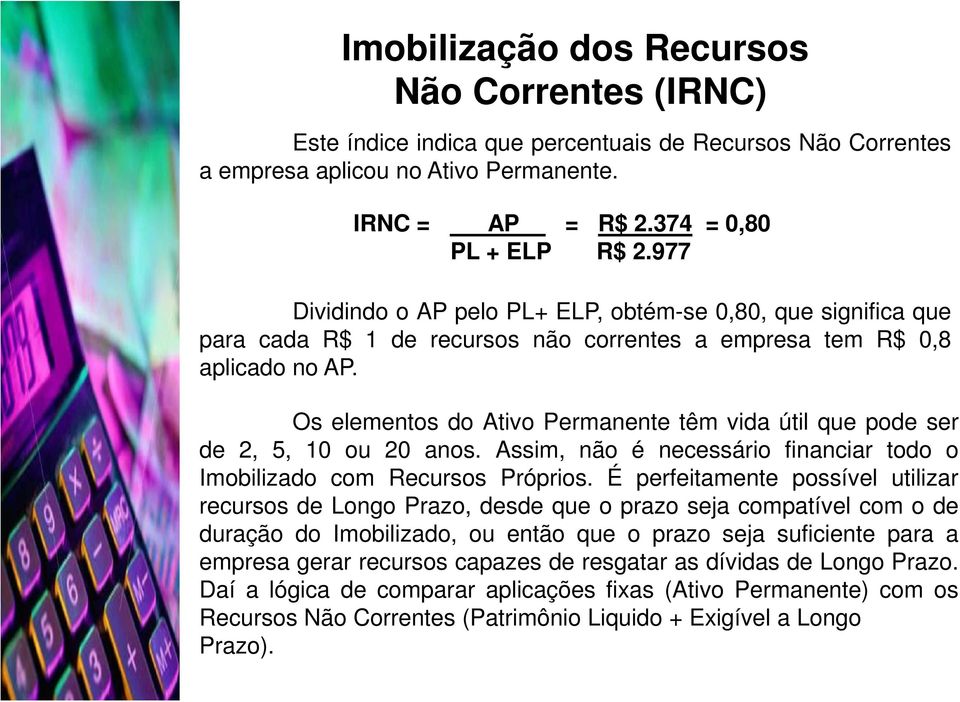 Os elementos do Ativo Permanente têm vida útil que pode ser de 2, 5, 10 ou 20 anos. Assim, não é necessário financiar todo o Imobilizado com Recursos Próprios.