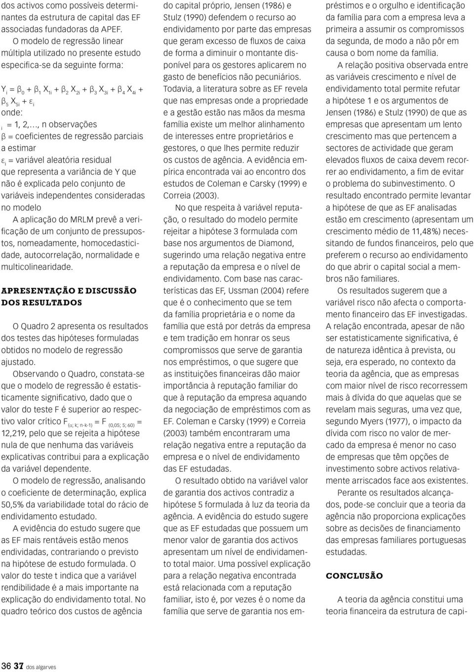 i β = coeficientes de regressão parciais a estimar ε i = variável aleatória residual que representa a variância de Y que não é explicada pelo conjunto de variáveis independentes consideradas no