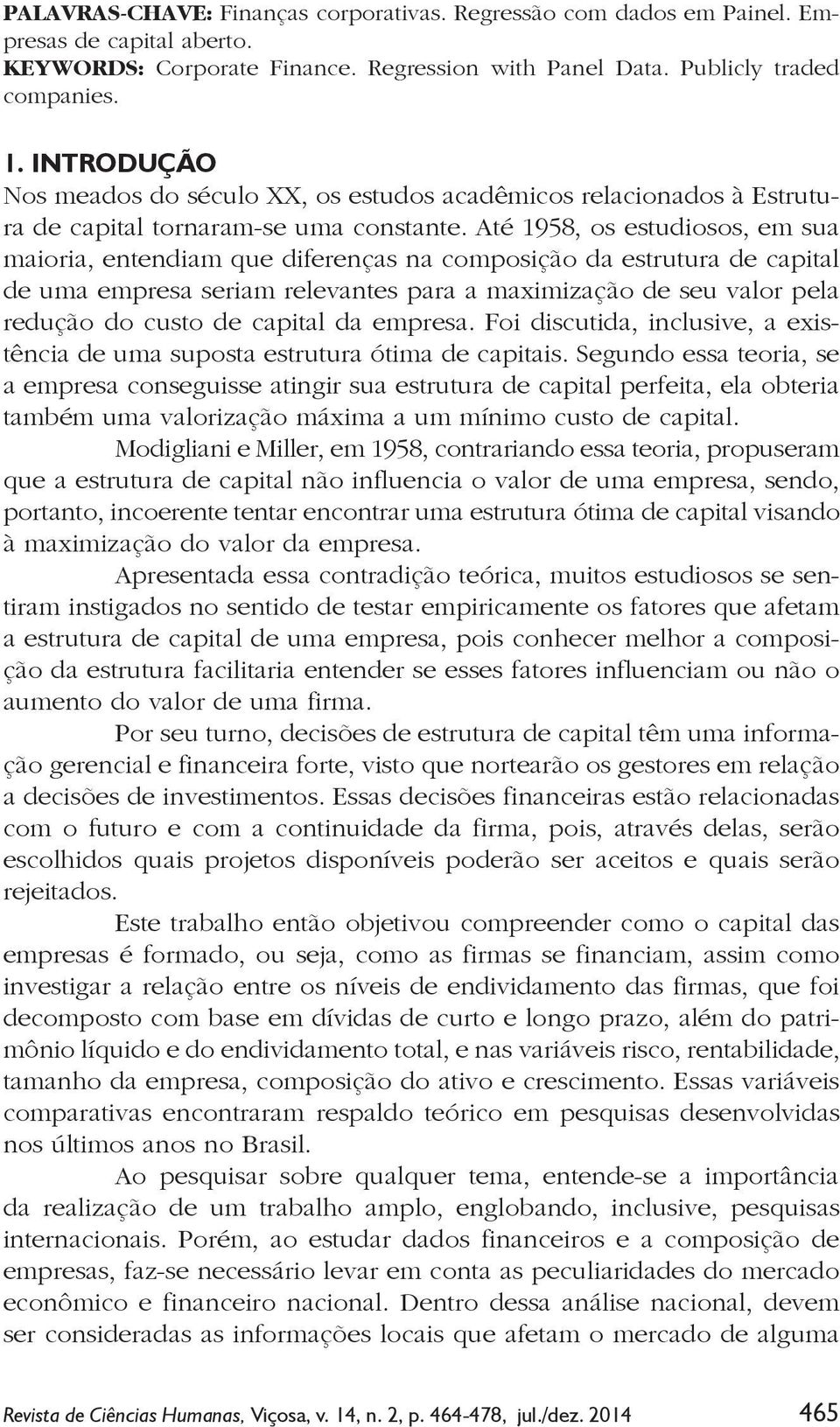 Até 1958, os estudiosos, em sua maioria, entendiam que diferenças na composição da estrutura de capital de uma empresa seriam relevantes para a maximização de seu valor pela redução do custo de