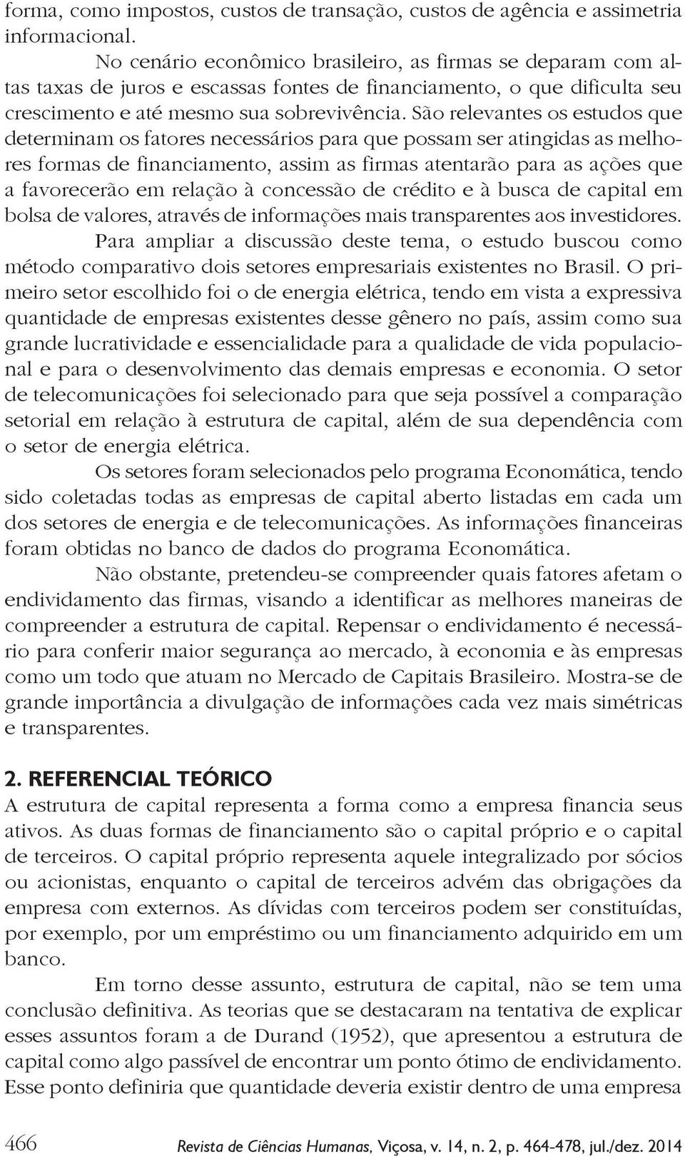 São relevantes os estudos que determinam os fatores necessários para que possam ser atingidas as melhores formas de financiamento, assim as firmas atentarão para as ações que a favorecerão em relação