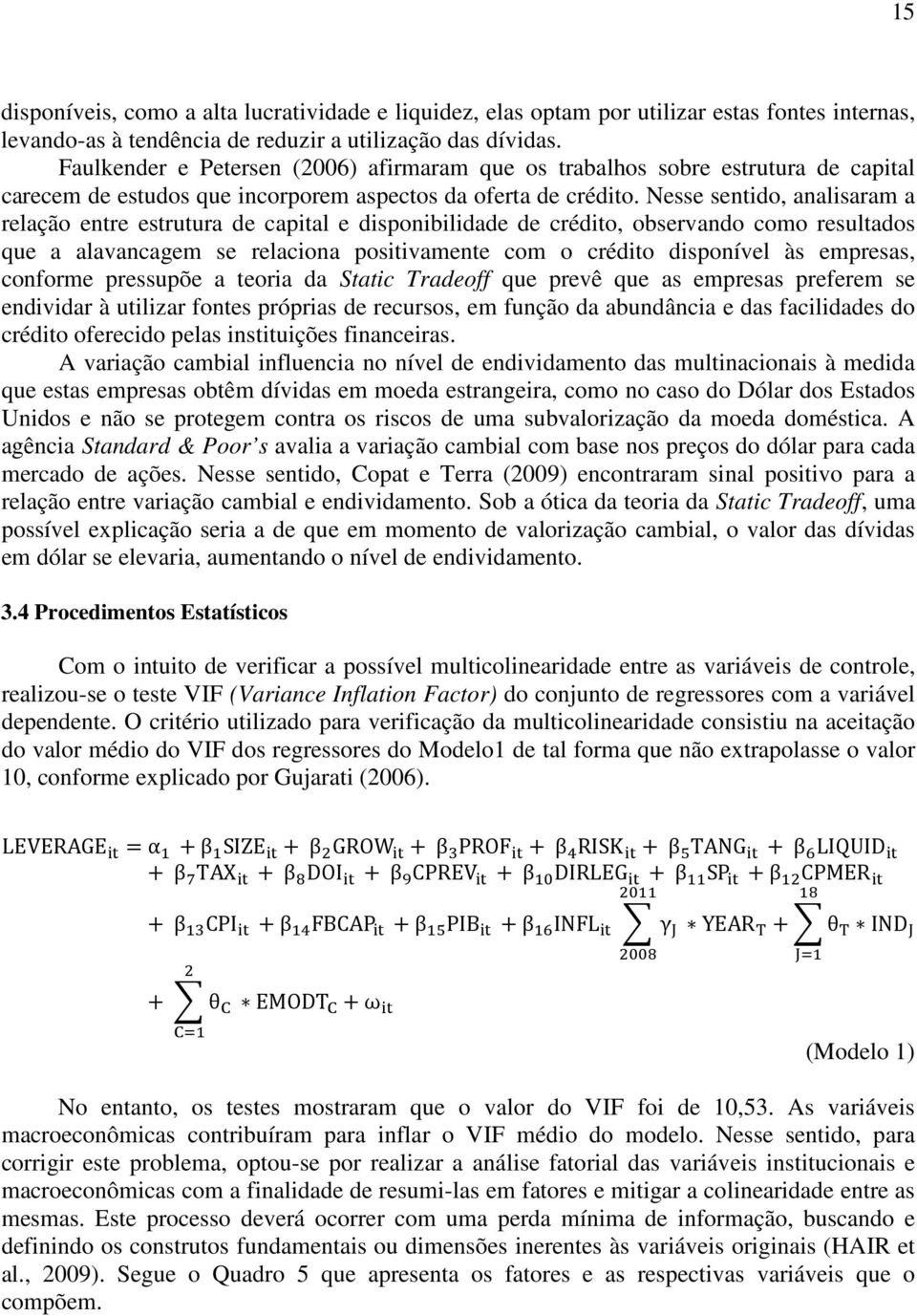 Nesse sentido, analisaram a relação entre estrutura de capital e disponibilidade de crédito, observando como resultados que a alavancagem se relaciona positivamente com o crédito disponível às