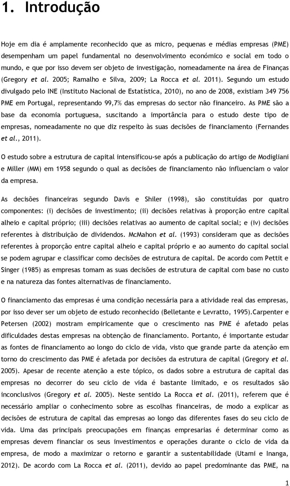 Segundo um estudo divulgado pelo INE (Instituto Nacional de Estatística, 2010), no ano de 2008, existiam 349 756 PME em Portugal, representando 99,7% das empresas do sector não financeiro.