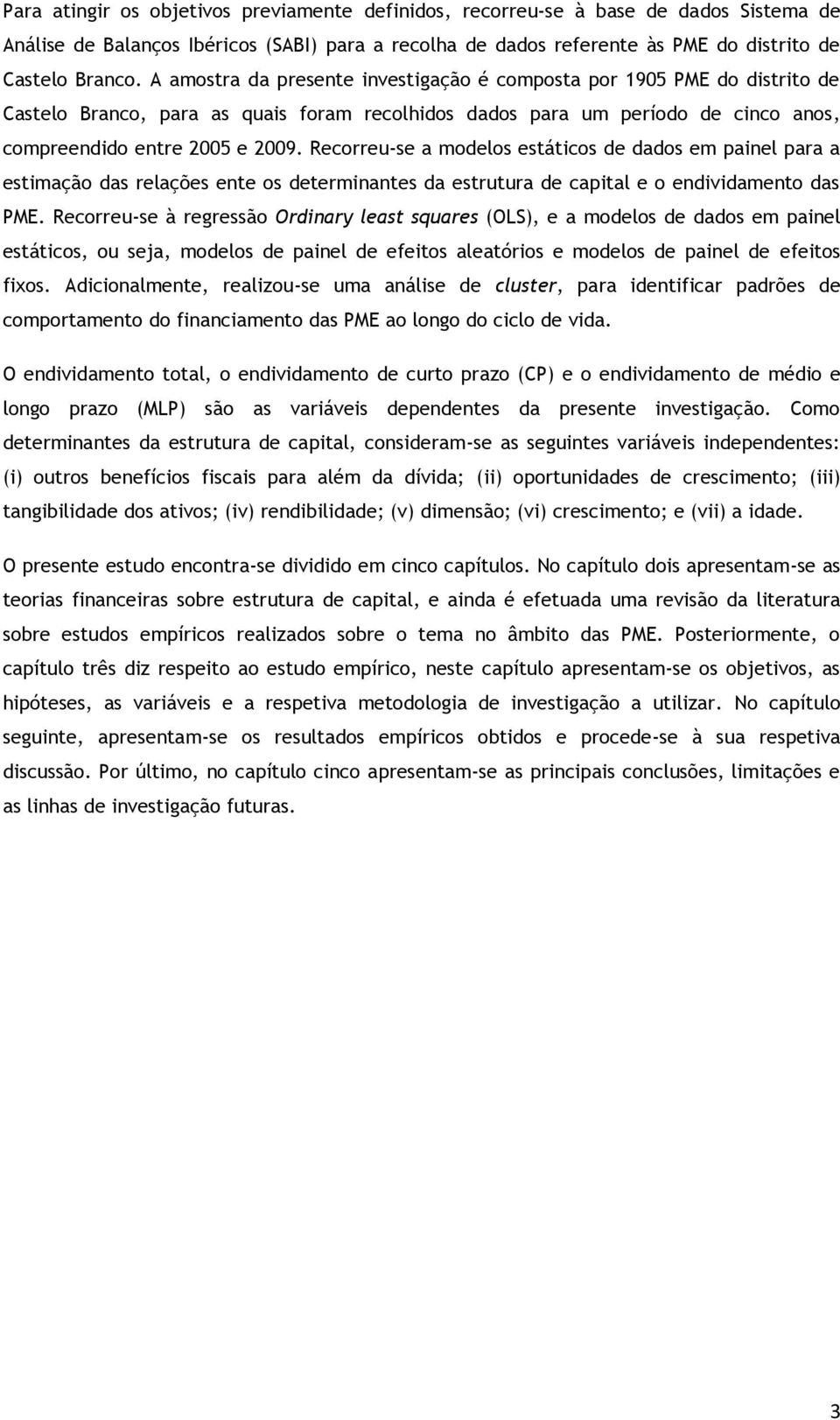 Recorreu-se a modelos estáticos de dados em painel para a estimação das relações ente os determinantes da estrutura de capital e o endividamento das PME.