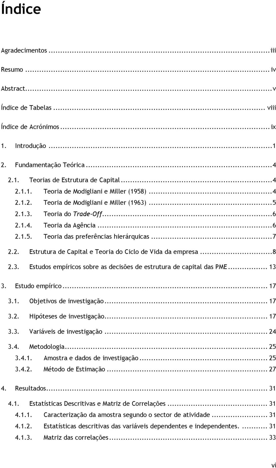 .. 8 2.3. Estudos empíricos sobre as decisões de estrutura de capital das PME... 13 3. Estudo empírico... 17 3.1. Objetivos de investigação... 17 3.2. Hipóteses de investigação... 17 3.3. Variáveis de investigação.