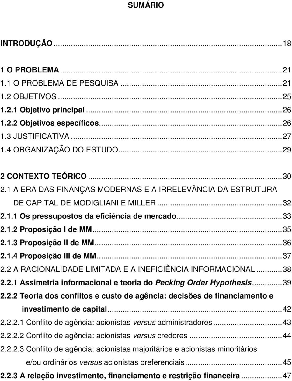 ..33 2.1.2 Proposição I de MM...35 2.1.3 Proposição II de MM...36 2.1.4 Proposição III de MM...37 2.2 A RACIONALIDADE LIMITADA E A INEFICIÊNCIA INFORMACIONAL...38 2.2.1 Assimetria informacional e teoria do Pecking Order Hypothesis.