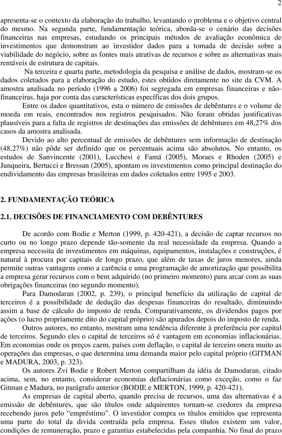 investidor dados para a tomada de decisão sobre a viabilidade do negócio, sobre as fontes mais atrativas de recursos e sobre as alternativas mais rentáveis de estrutura de capitais.