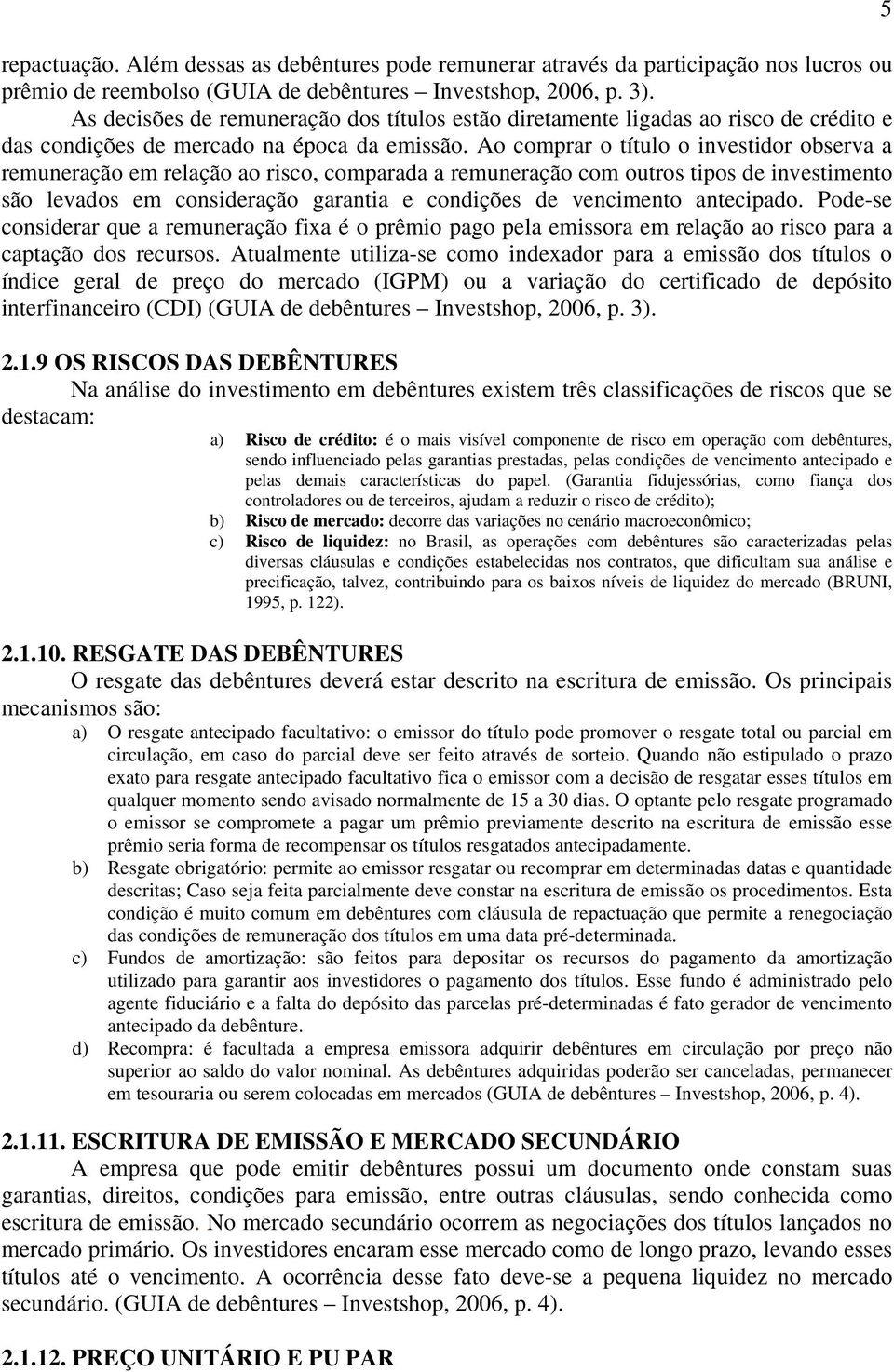 Ao comprar o título o investidor observa a remuneração em relação ao risco, comparada a remuneração com outros tipos de investimento são levados em consideração garantia e condições de vencimento