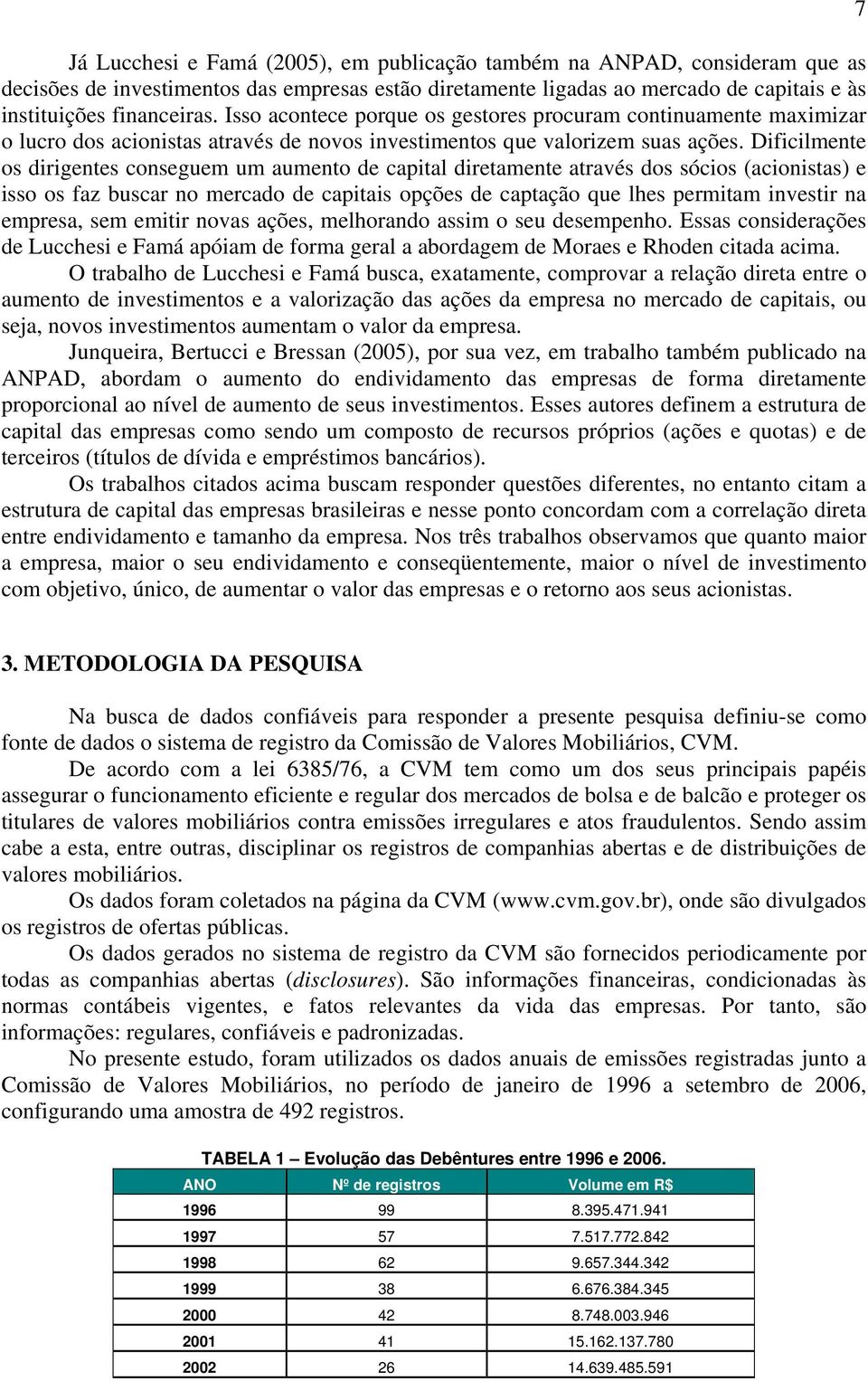 Dificilmente os dirigentes conseguem um aumento de capital diretamente através dos sócios (acionistas) e isso os faz buscar no mercado de capitais opções de captação que lhes permitam investir na