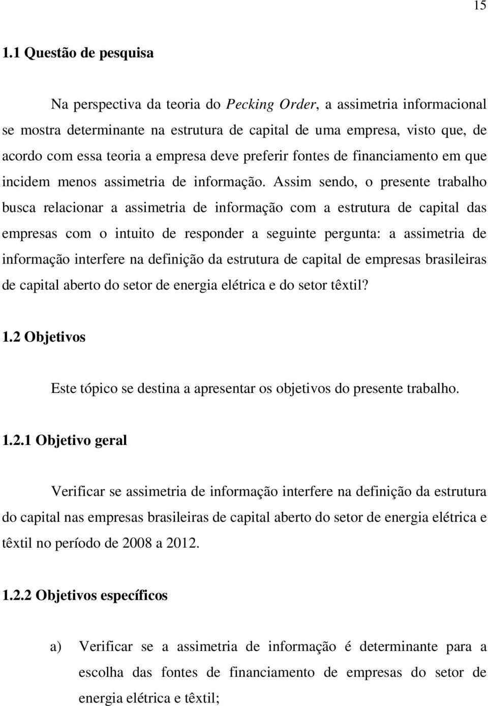 Assim sendo, o presente trabalho busca relacionar a assimetria de informação com a estrutura de capital das empresas com o intuito de responder a seguinte pergunta: a assimetria de informação