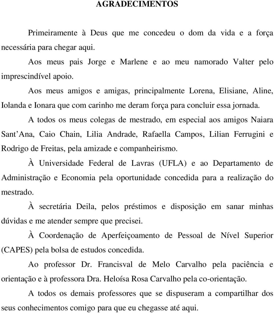 A todos os meus colegas de mestrado, em especial aos amigos Naiara Sant Ana, Caio Chain, Lilia Andrade, Rafaella Campos, Lilian Ferrugini e Rodrigo de Freitas, pela amizade e companheirismo.