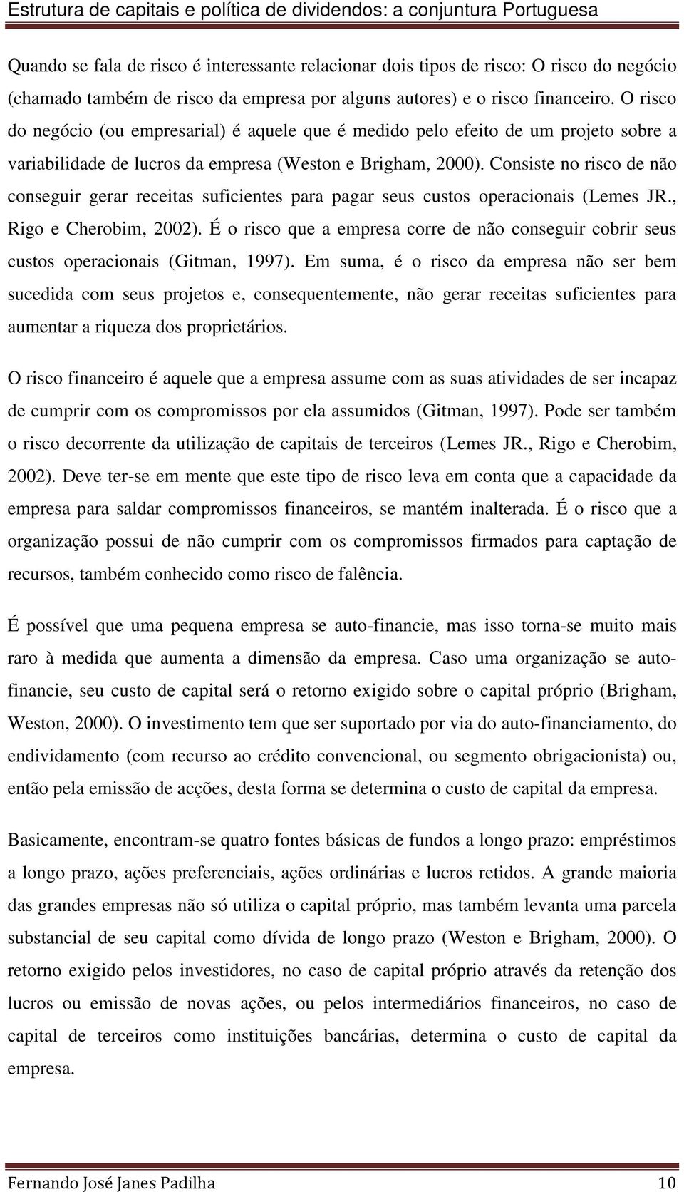 Consiste no risco de não conseguir gerar receitas suficientes para pagar seus custos operacionais (Lemes JR., Rigo e Cherobim, 2002).