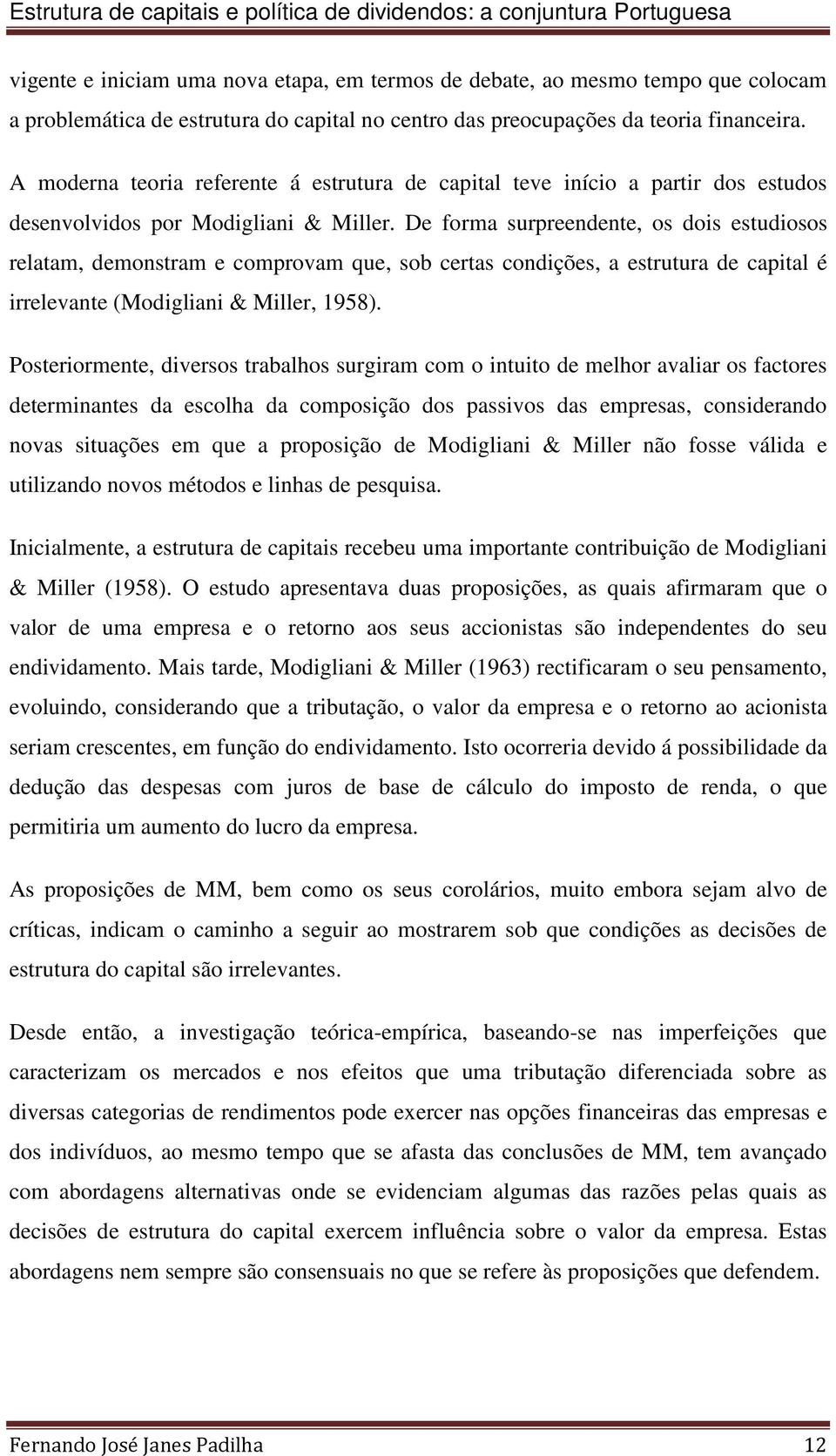 De forma surpreendente, os dois estudiosos relatam, demonstram e comprovam que, sob certas condições, a estrutura de capital é irrelevante (Modigliani & Miller, 1958).