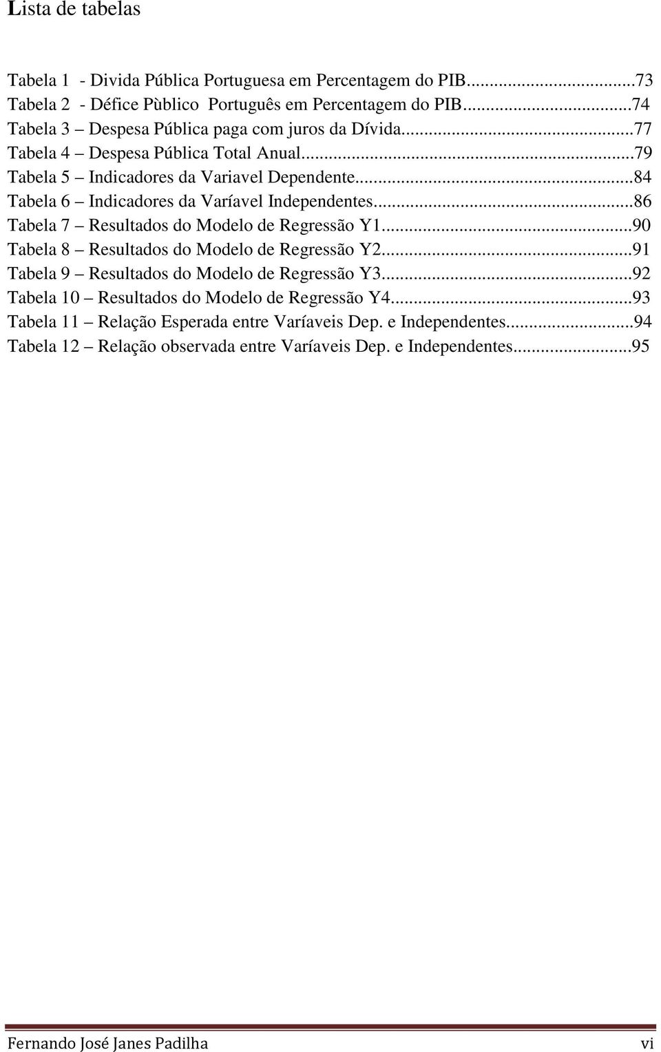 ..84 Tabela 6 Indicadores da Varíavel Independentes...86 Tabela 7 Resultados do Modelo de Regressão Y1...90 Tabela 8 Resultados do Modelo de Regressão Y2.