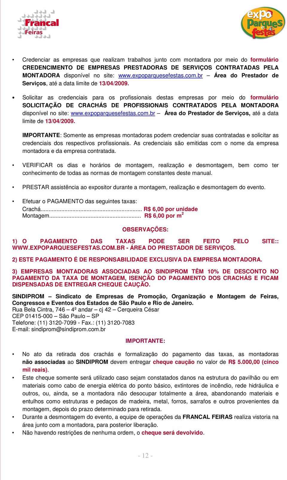 Solicitar as credenciais para os profissionais destas empresas por meio do formulário SOLICITAÇÃO DE CRACHÁS DE PROFISSIONAIS CONTRATADOS PELA MONTADORA disponível no site: www.