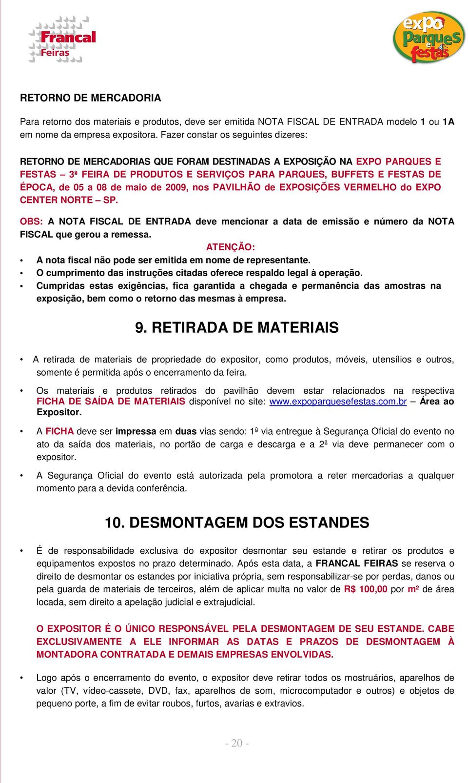 08 de maio de 2009, nos PAVILHÃO de EXPOSIÇÕES VERMELHO do EXPO CENTER NORTE SP. OBS: A NOTA FISCAL DE ENTRADA deve mencionar a data de emissão e número da NOTA FISCAL que gerou a remessa.