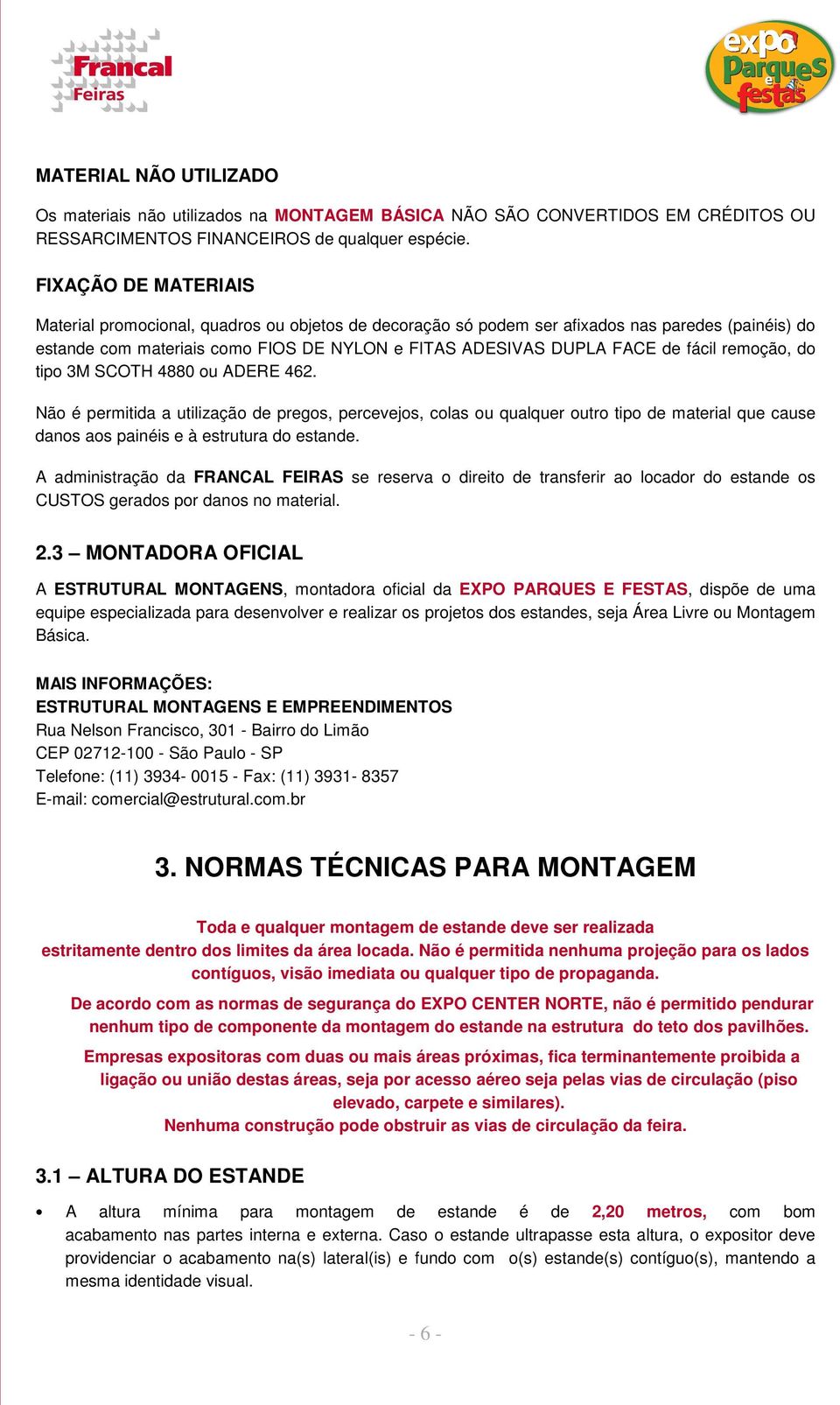 remoção, do tipo 3M SCOTH 4880 ou ADERE 462. Não é permitida a utilização de pregos, percevejos, colas ou qualquer outro tipo de material que cause danos aos painéis e à estrutura do estande.