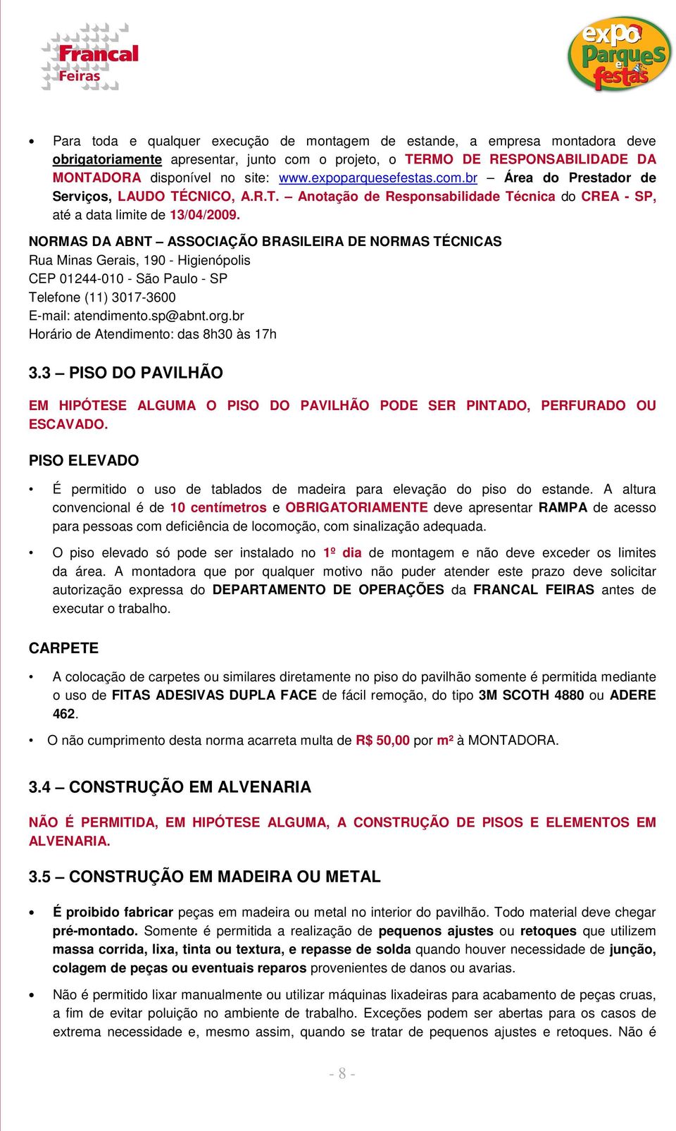 NORMAS DA ABNT ASSOCIAÇÃO BRASILEIRA DE NORMAS TÉCNICAS Rua Minas Gerais, 190 - Higienópolis CEP 01244-010 - São Paulo - SP Telefone (11) 3017-3600 E-mail: atendimento.sp@abnt.org.