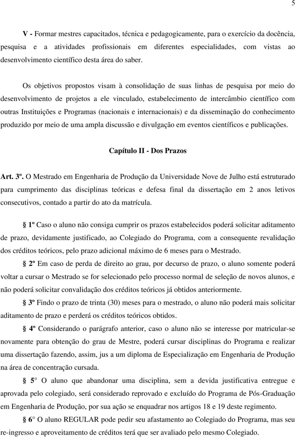 Os objetivos propostos visam à consolidação de suas linhas de pesquisa por meio do desenvolvimento de projetos a ele vinculado, estabelecimento de intercâmbio científico com outras Instituições e